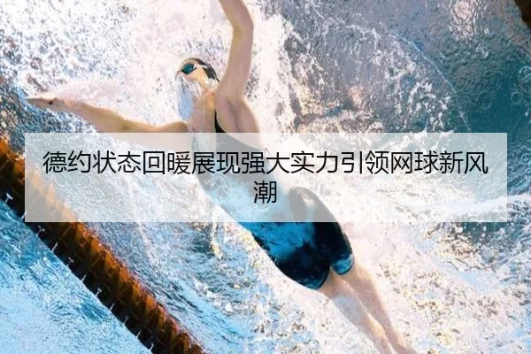 德约状态回暖展现强大实力引领网球新风潮