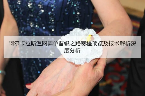 阿尔卡拉斯温网男单晋级之路赛程预览及技术解析深度分析