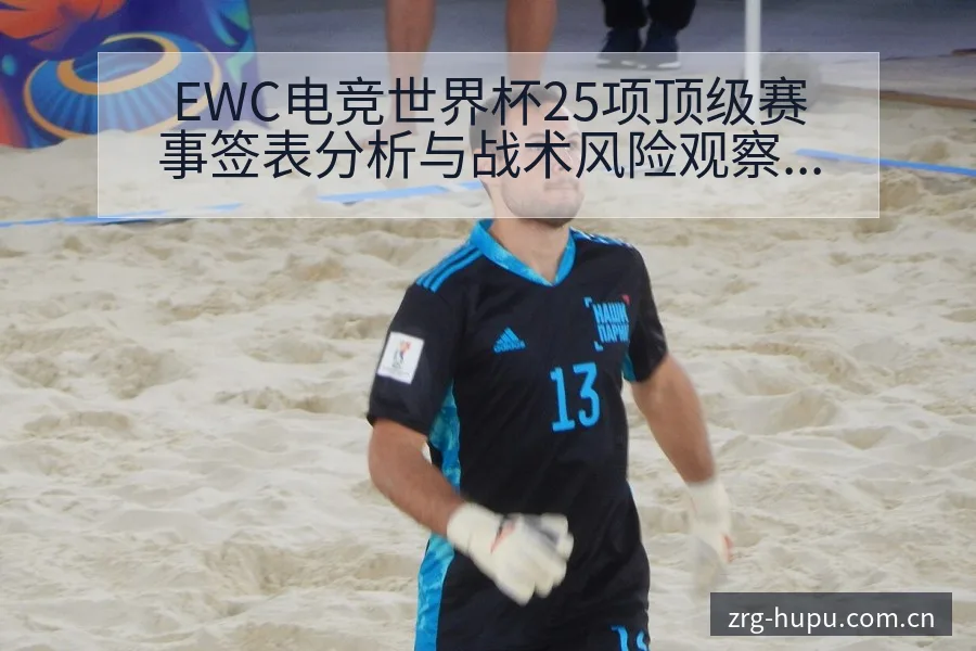 EWC电竞世界杯25项顶级赛事签表分析与战术风险观察 - 虎扑
