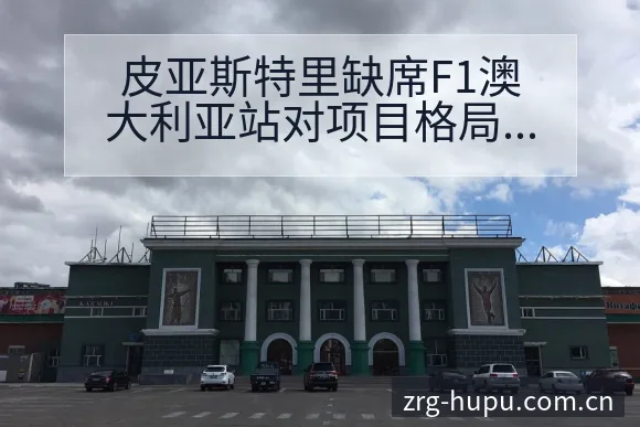 皮亚斯特里缺席F1澳大利亚站对项目格局的影响分析 - 虎扑
